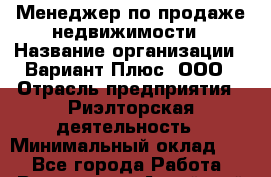 Менеджер по продаже недвижимости › Название организации ­ Вариант Плюс, ООО › Отрасль предприятия ­ Риэлторская деятельность › Минимальный оклад ­ 1 - Все города Работа » Вакансии   . Алтайский край,Алейск г.